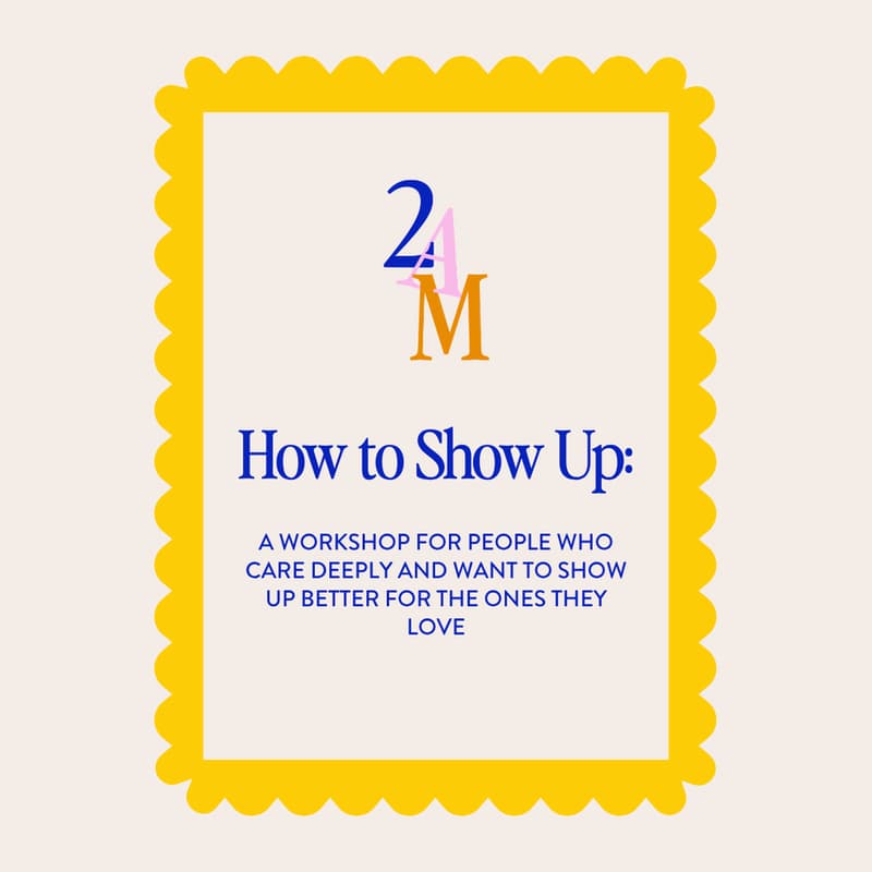 Cover Image for How To Show Up: A workshop for people who care deeply and want to show up better for the ones they love