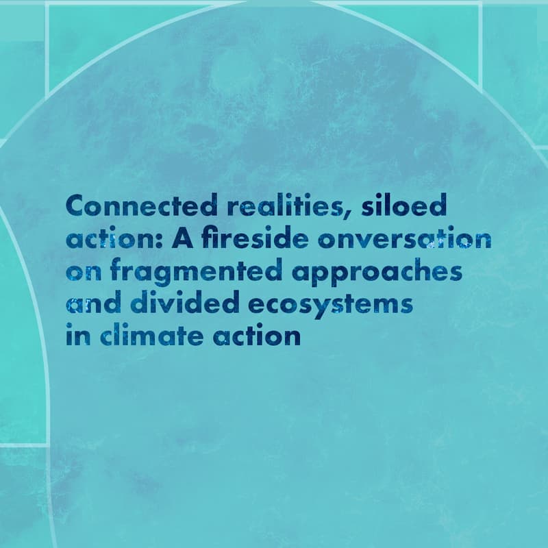 Cover Image for Connected realities, siloed action: A fireside conversation on fragmented approaches and divided ecosystems in climate action