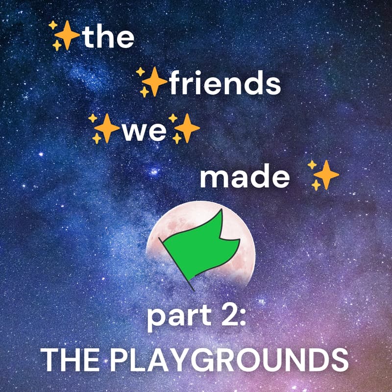 Cover Image for THE FRIENDS WE MADE part 2: the playgrounds