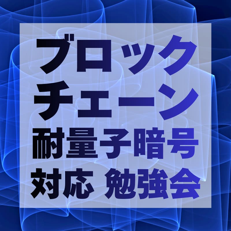 Cover Image for ブロックチェーンPQC(耐量子暗号)対応 勉強会 〜経産省 国際技術コンペに向けて〜