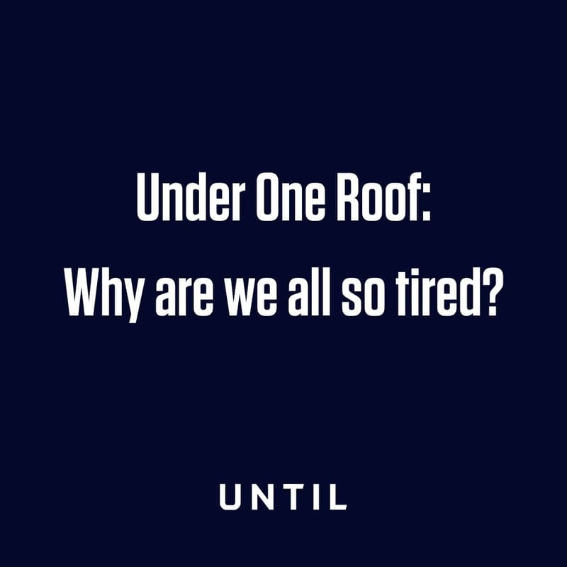 Cover Image for Under One Roof: Why are we all so tired?