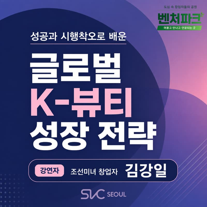 Cover Image for [SVC Seoul Venture Park] A Global K-Beauty Growth Strategy 성공과 시행착오로 배운 글로벌 K-뷰티 성장 전략