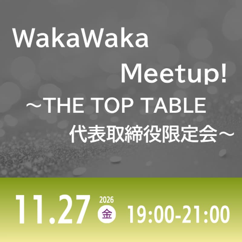 Cover Image for 11/27 WakaWaka Meetup! ～THE TOP TABLE 代表取締役限定会～