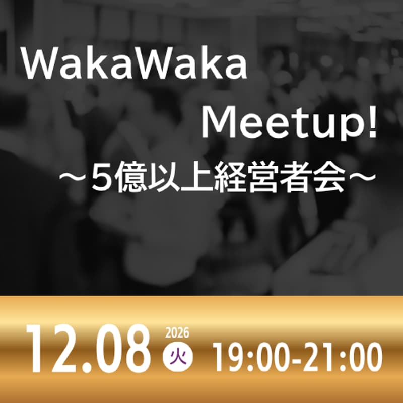 Cover Image for 12/08 WakaWaka Meetup! ～5億以上経営者会～