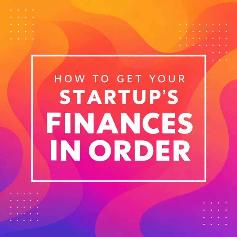 Cover Image for How to Get Your Startup’s Finances in Order