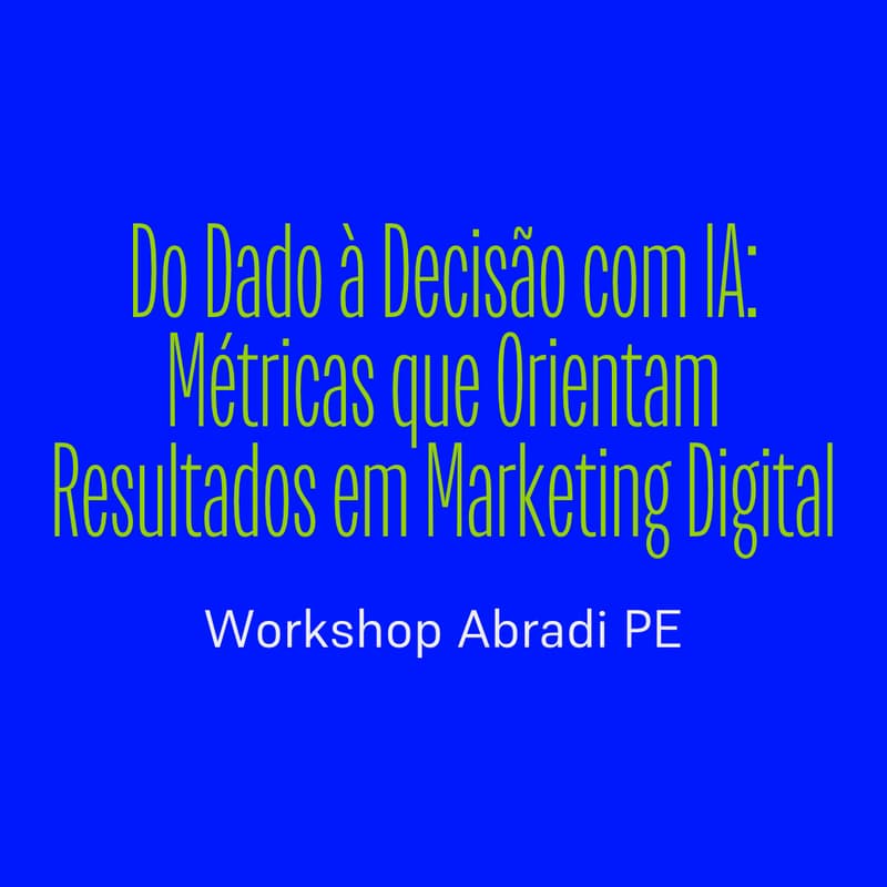 Cover Image for Workshop Abradi PE | Do Dado à Decisão com IA: Métricas que Orientam Resultados em Marketing Digital