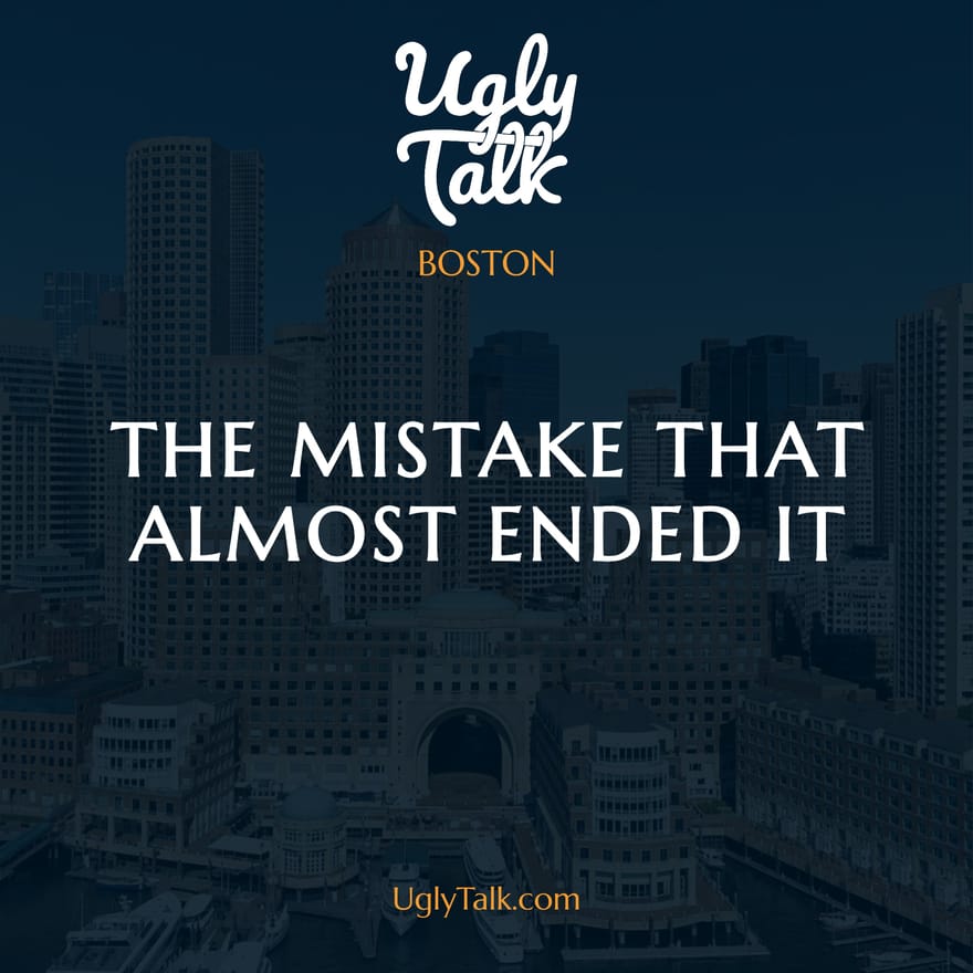 UGLY TALK: THE MISTAKE THAT ALMOST ENDED IT