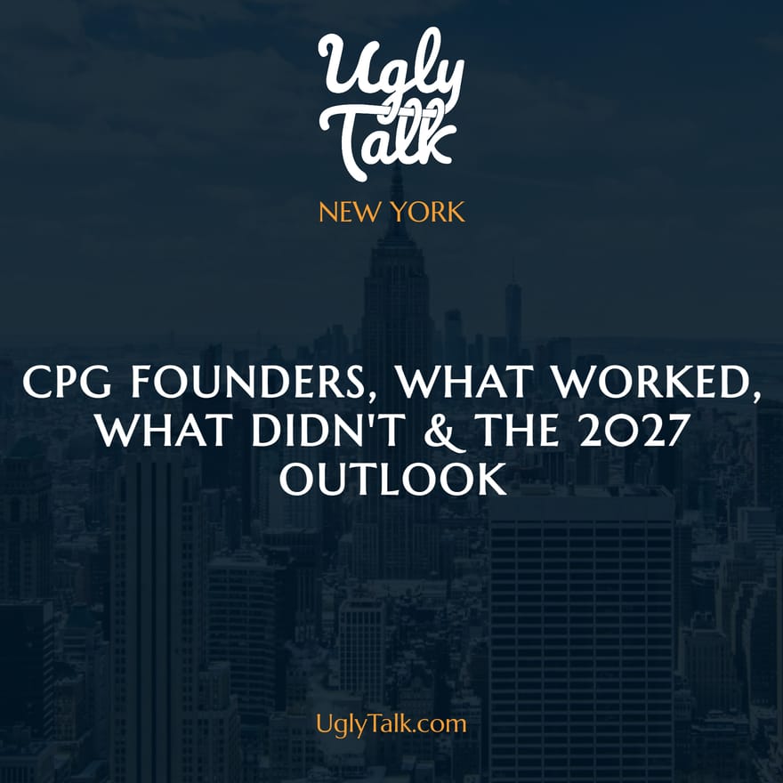UGLY TALK: CPG FOUNDERS, WHAT WORKED, WHAT DIDN'T & THE 2027 OUTLOOK
