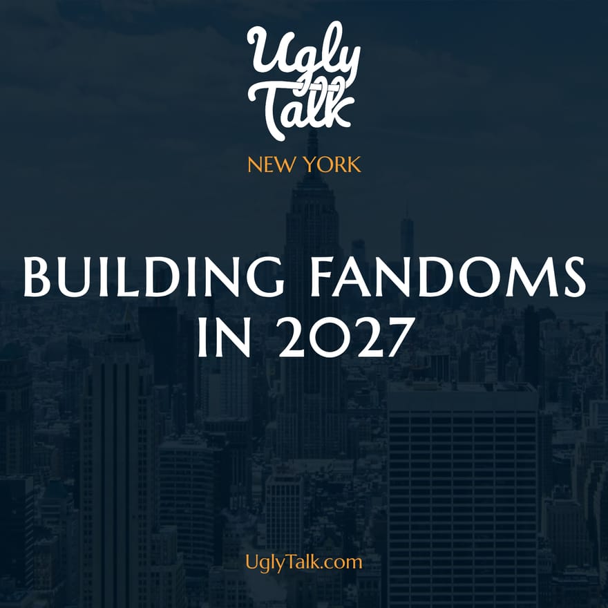 UGLY TALK: BUILDING FANDOMS IN 2027