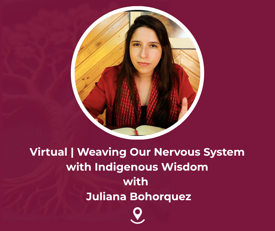 Virtual | Nervous System Repair: Reweaving Safety in the Body Through Indigenous Wisdom & Ancestral Lineage with Juliana Bohorquez