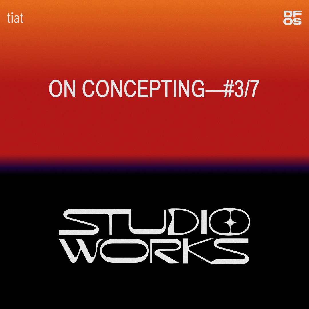STUDIO WORKS #3/7 | On concepting