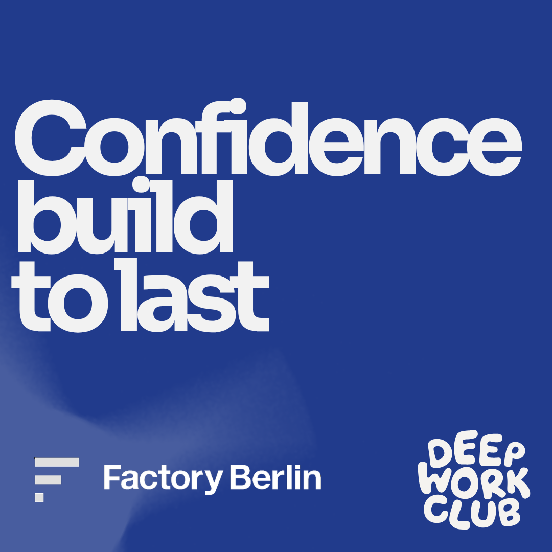 Confidence build to last (for Founders & Start-up Operators) - Deep Work x Factory Berlin